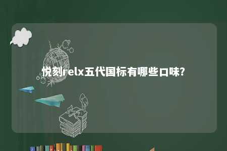 悦刻relx五代国标有哪些口味？ 
